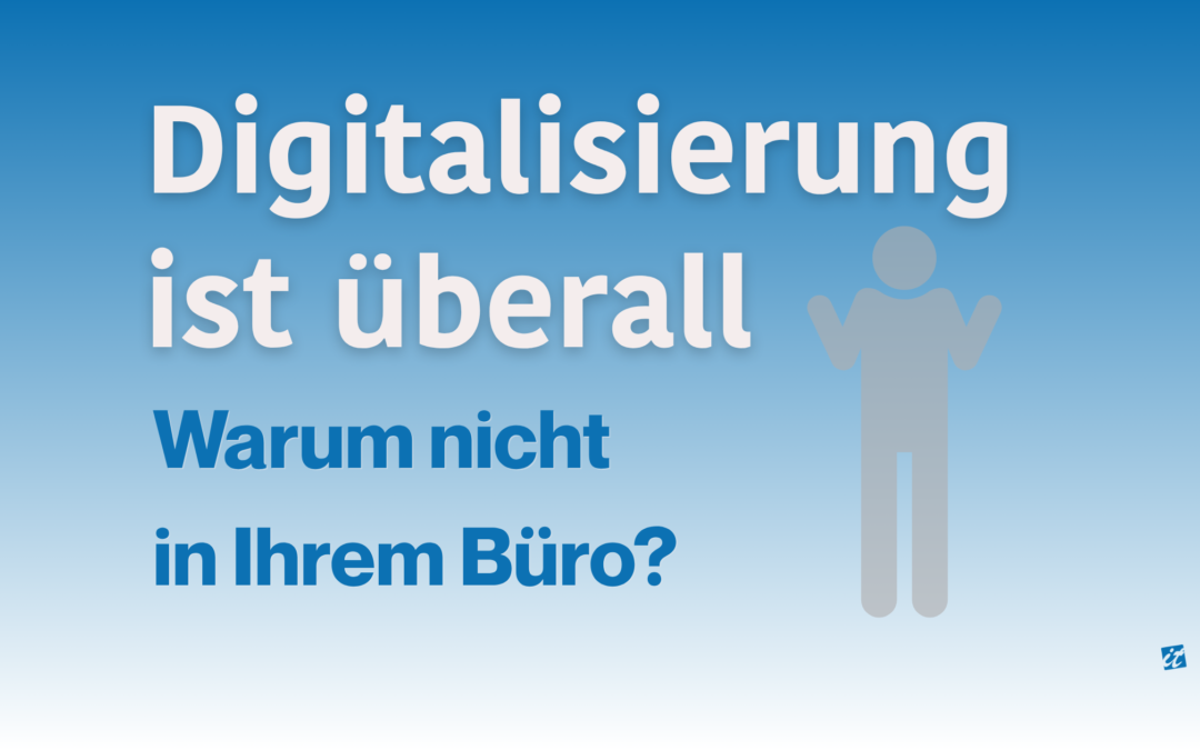 Digitalisierung ist überall – Warum nicht in Ihrem Büro
