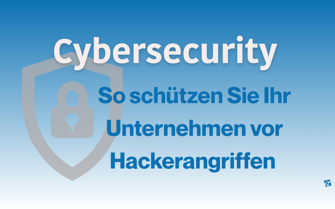 Cybersecurity – So schützen Sie Ihr Unternehmen vor Hackerangriffen